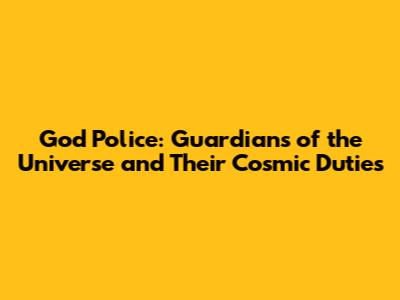 God Police: Guardians of the Universe and Their Cosmic Duties