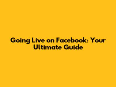 Going Live on Facebook: Your Ultimate Guide