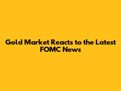 Gold Market Reacts to the Latest FOMC News