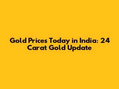 Gold Prices Today in India: 24 Carat Gold Update