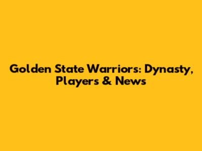 Golden State Warriors: Dynasty, Players & News