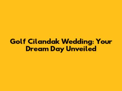 Golf Cilandak Wedding: Your Dream Day Unveiled