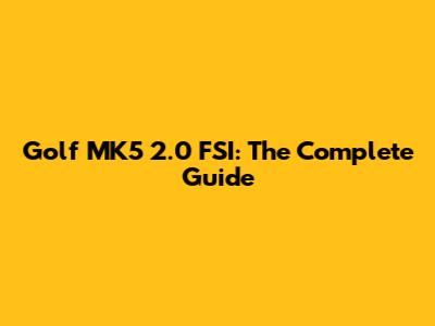 Golf MK5 2.0 FSI: The Complete Guide