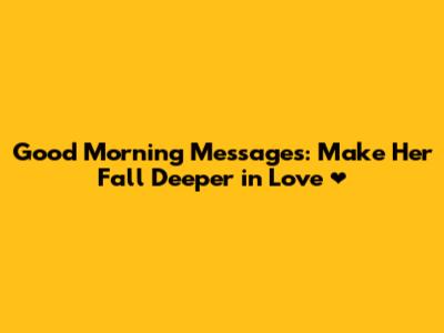 Good Morning Messages: Make Her Fall Deeper in Love ❤️