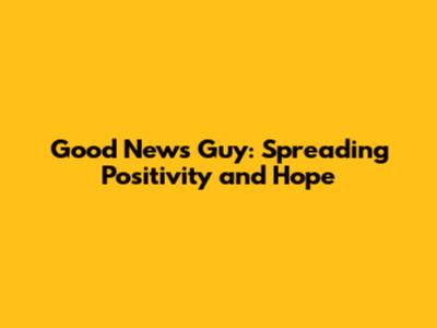 Good News Guy: Spreading Positivity and Hope