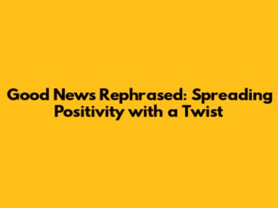 Good News Rephrased: Spreading Positivity with a Twist