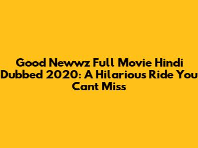 Good Newwz Full Movie Hindi Dubbed 2020: A Hilarious Ride You Can't Miss