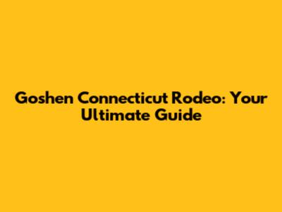 Goshen Connecticut Rodeo: Your Ultimate Guide