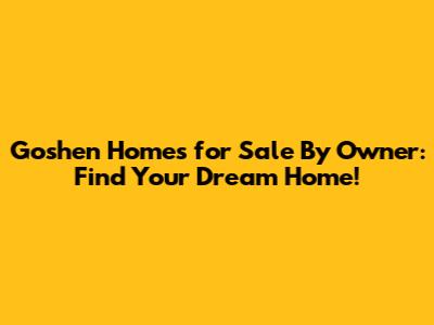 Goshen Homes for Sale By Owner: Find Your Dream Home!