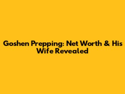 Goshen Prepping: Net Worth & His Wife Revealed