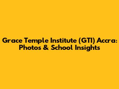 Grace Temple Institute (GTI) Accra: Photos & School Insights