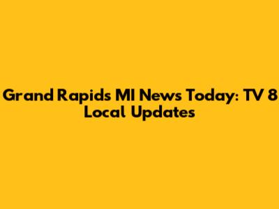 Grand Rapids MI News Today: TV 8 Local Updates