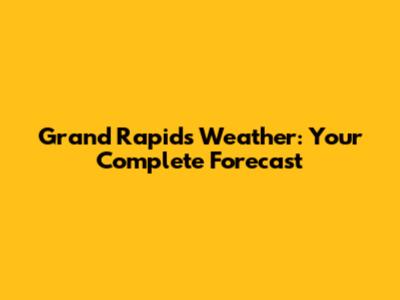 Grand Rapids Weather: Your Complete Forecast