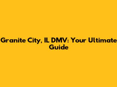 Granite City, IL DMV: Your Ultimate Guide