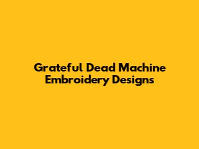Grateful Dead Machine Embroidery Designs
