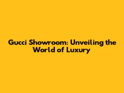 Gucci Showroom: Unveiling the World of Luxury