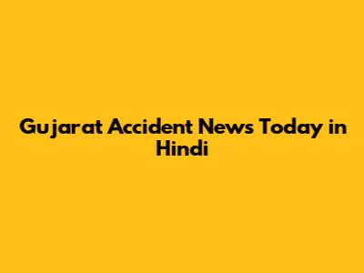 Gujarat Accident News Today in Hindi