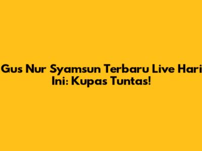 Gus Nur Syamsun Terbaru Live Hari Ini: Kupas Tuntas!