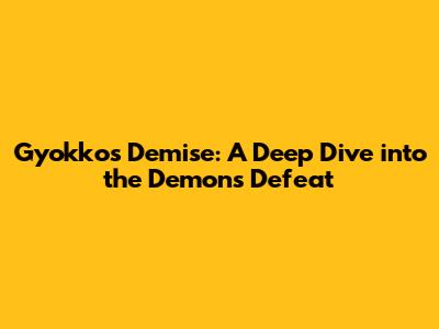 Gyokko's Demise: A Deep Dive into the Demon's Defeat