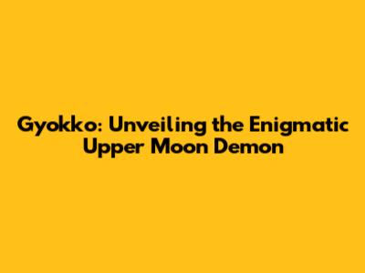 Gyokko: Unveiling the Enigmatic Upper Moon Demon