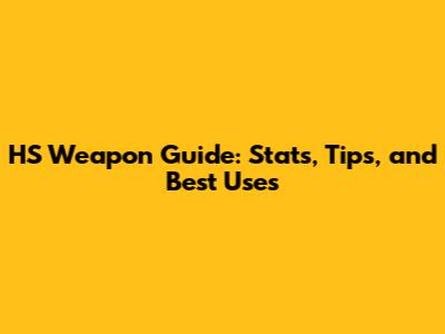 HS Weapon Guide: Stats, Tips, and Best Uses