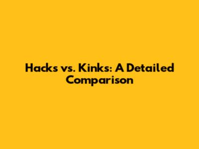 Hacks vs. Kinks: A Detailed Comparison