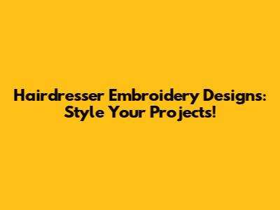 Hairdresser Embroidery Designs: Style Your Projects!