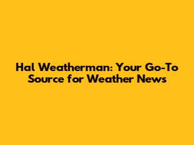 Hal Weatherman: Your Go-To Source for Weather News