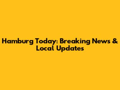 Hamburg Today: Breaking News & Local Updates