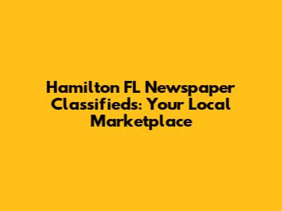 Hamilton FL Newspaper Classifieds: Your Local Marketplace