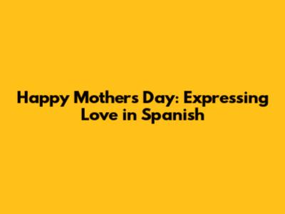 Happy Mother's Day: Expressing Love in Spanish