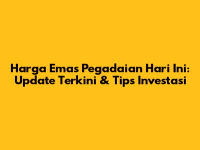 Harga Emas Pegadaian Hari Ini: Update Terkini & Tips Investasi