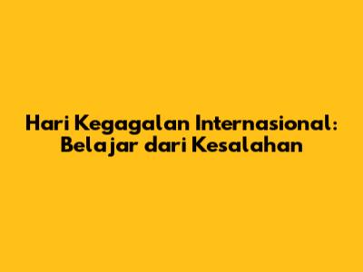 Hari Kegagalan Internasional: Belajar dari Kesalahan