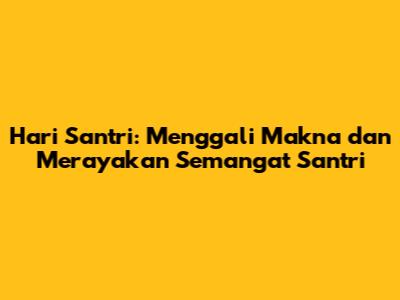 Hari Santri: Menggali Makna dan Merayakan Semangat Santri