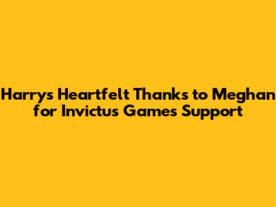 Harry's Heartfelt Thanks to Meghan for Invictus Games Support