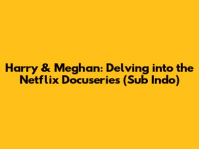 Harry & Meghan: Delving into the Netflix Docuseries (Sub Indo)