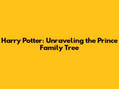 Harry Potter: Unraveling the Prince Family Tree