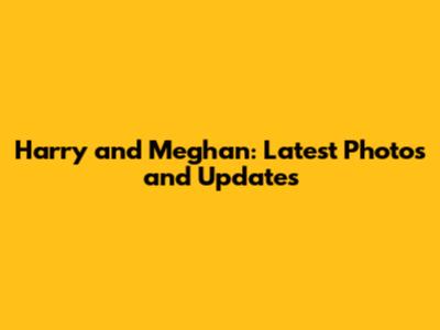 Harry and Meghan: Latest Photos and Updates