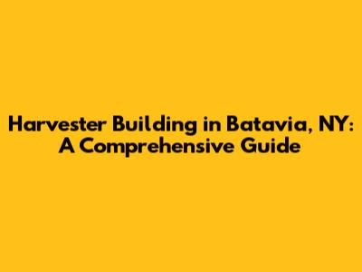Harvester Building in Batavia, NY: A Comprehensive Guide