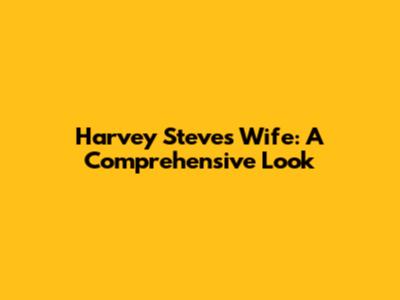 Harvey Steve's Wife: A Comprehensive Look