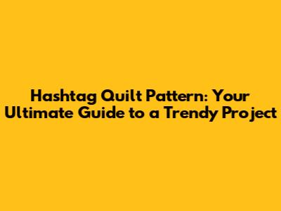 Hashtag Quilt Pattern: Your Ultimate Guide to a Trendy Project