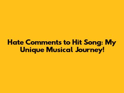 Hate Comments to Hit Song: My Unique Musical Journey!