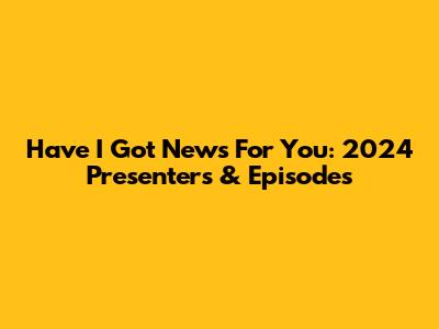 Have I Got News For You: 2024 Presenters & Episodes