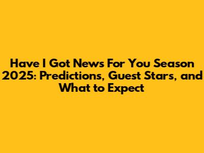 Have I Got News For You Season 2025: Predictions, Guest Stars, and What to Expect
