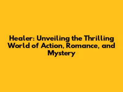 Healer: Unveiling the Thrilling World of Action, Romance, and Mystery