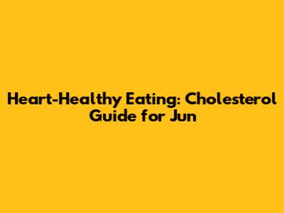 Heart-Healthy Eating: Cholesterol Guide for Jun