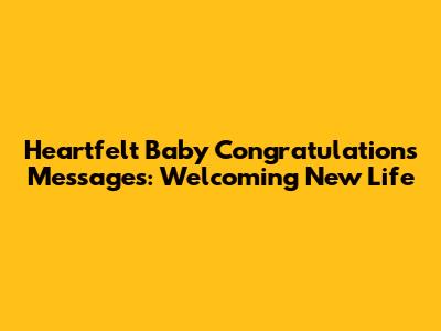 Heartfelt Baby Congratulations Messages: Welcoming New Life
