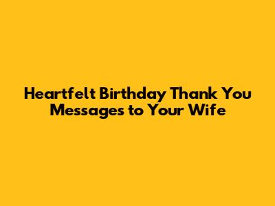 Heartfelt Birthday Thank You Messages to Your Wife