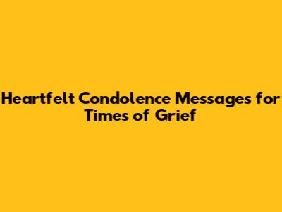 Heartfelt Condolence Messages for Times of Grief