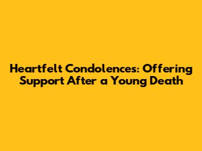 Heartfelt Condolences: Offering Support After a Young Death